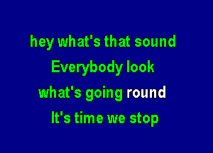 hey what's that sound
Everybody look

what's going round

It's time we stop