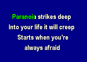 Paranoia strikes deep
Into your life it will creep

Starts when you're

always afraid