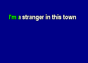 I'm a stranger in this town