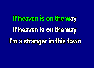 If heaven is on the way

If heaven is on the way

I'm a stranger in this town