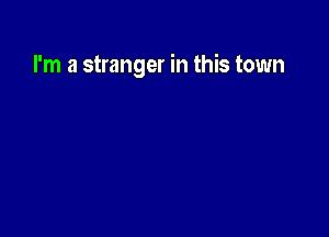 I'm a stranger in this town