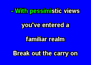 - With pessimistic views
you've entered a

familiar realm

Break out the carry on