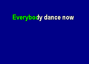 Everybody dance now