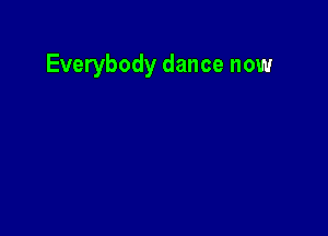 Everybody dance now