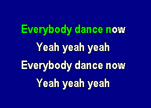 Everybody dance now
Yeah yeah yeah
Everybody dance now

Yeah yeah yeah