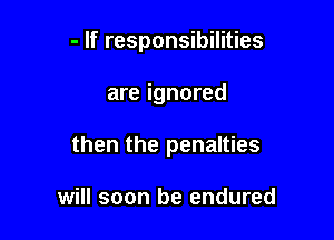 - If responsibilities

are ignored

then the penalties

will soon be endured