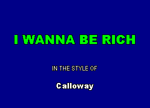 II WANNA BE IRIICIHI

IN THE STYLE 0F

Galloway