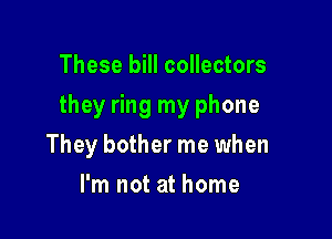 These bill collectors

they ring my phone

They bother me when
I'm not at home