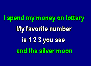 lspend my money on lottery

My favorite number
is 1 2 3 you see
and the silver moon