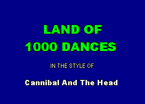 ILANID OIF
1 000 IANCES

IN THE STYLE 0F

Cannibal And The Head