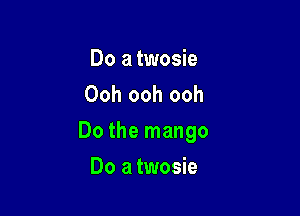 Do a twosie
Gotta know how to tango

Do the mango

Do a twosie