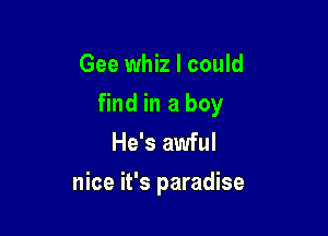 Gee whiz I could

find in a boy

He's awful
nice it's paradise