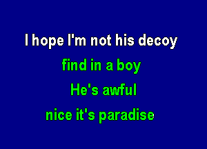 lhope I'm not his decoy

find in a boy
He's awful
nice it's paradise