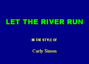 LET THE RIVER RUN

III THE SIYLE 0F

Carly Simon