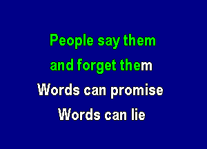 People say them
and forget them

Words can promise

Words can lie