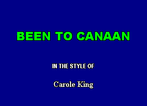 BEEN TO CANAAN

III THE SIYLE 0F

Carole King