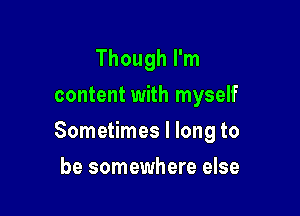 Though I'm
content with myself

Sometimes I long to

be somewhere else