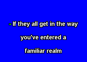 - If they all get in the way

you've entered a

familiar realm