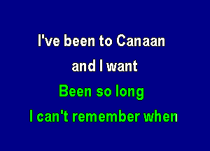 I've been to Canaan
and I want

Been so long

I can't remember when