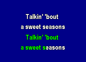 Talkin' 'bout
a sweet seasons

Talkin' 'bout
a sweet seasons
