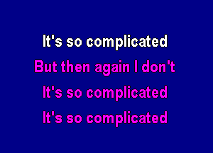 It's so complicated