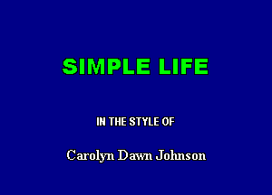 SIMPLE LIFE

IN THE STYLE 0F

Carolyn Dawn Jolmson