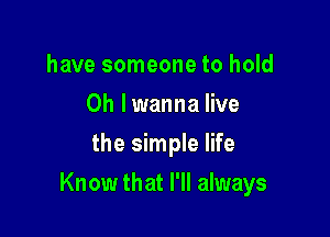 have someone to hold
Oh I wanna live
the simple life

Know that I'll always