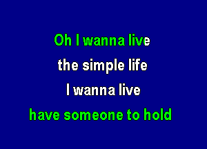 0h lwanna live

the simple life

lwanna live
have someone to hold