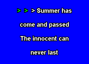 ?' Summer has

come and passed

The innocent can

never last