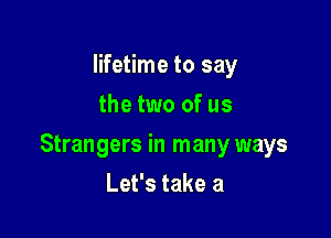 lifetime to say
the two of us

Strangers in many ways

Let's take a