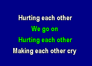 Hurting each other
We go on
Hurting each other

Making each other cry
