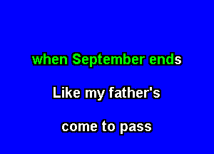 when September ends

Like my father's

come to pass