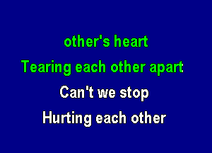 other's heart
Tearing each other apart

Can't we stop

Hurting each other