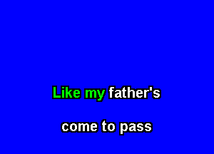 Like my father's

come to pass
