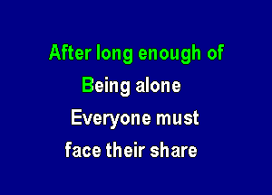 After long enough of

Being alone
Everyone must
face their share