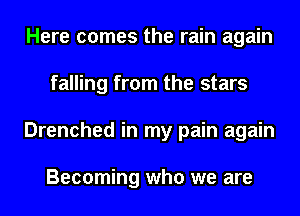 Here comes the rain again
falling from the stars
Drenched in my pain again

Becoming who we are