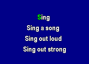 Sing
Sing a song
Sing out loud

Sing out strong