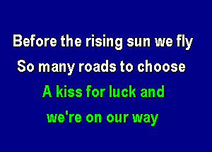 Before the rising sun we fly
So many roads to choose
A kiss for luck and

we're on our way