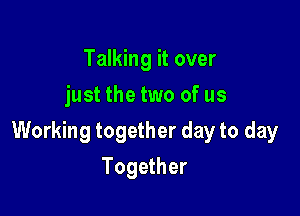 Talking it over
just the two of us

Working together day to day

Together