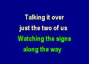 Talking it over
just the two of us

Watching the signs

along the way