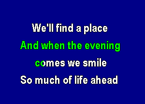 Together

And when the evening

comes we smile
So much of