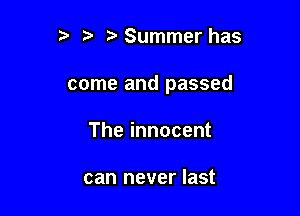 ?' Summer has

come and passed

The innocent

can never last
