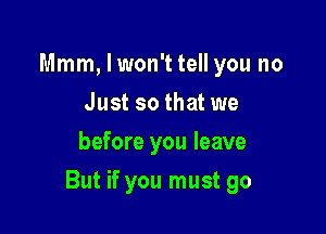 Mmm, I won't tell you no
Just so that we
before you leave

But if you must go