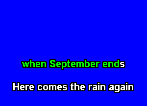 when September ends

Here comes the rain again