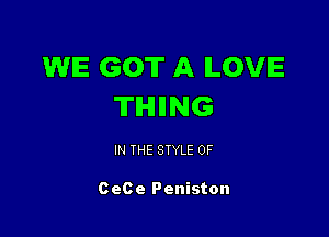 WE GOT A LOVE
TIHIIING

IN THE STYLE 0F

CeCe Peniston