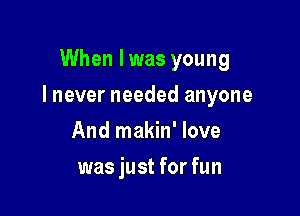 When Iwas young

I never needed anyone

And makin' love
was just for fun