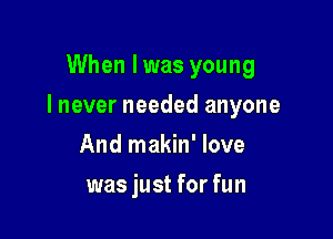 When Iwas young

I never needed anyone

And makin' love
was just for fun