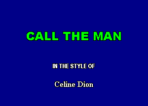 CALL THE MAN

III THE SIYLE 0F

Celine Dion
