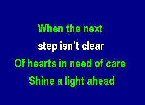 When the next
step isn't clear

0f hearts in need of care
Shine a light ahead