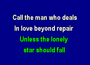 Call the man who deals
In love beyond repair

Unless the lonely

star should fall